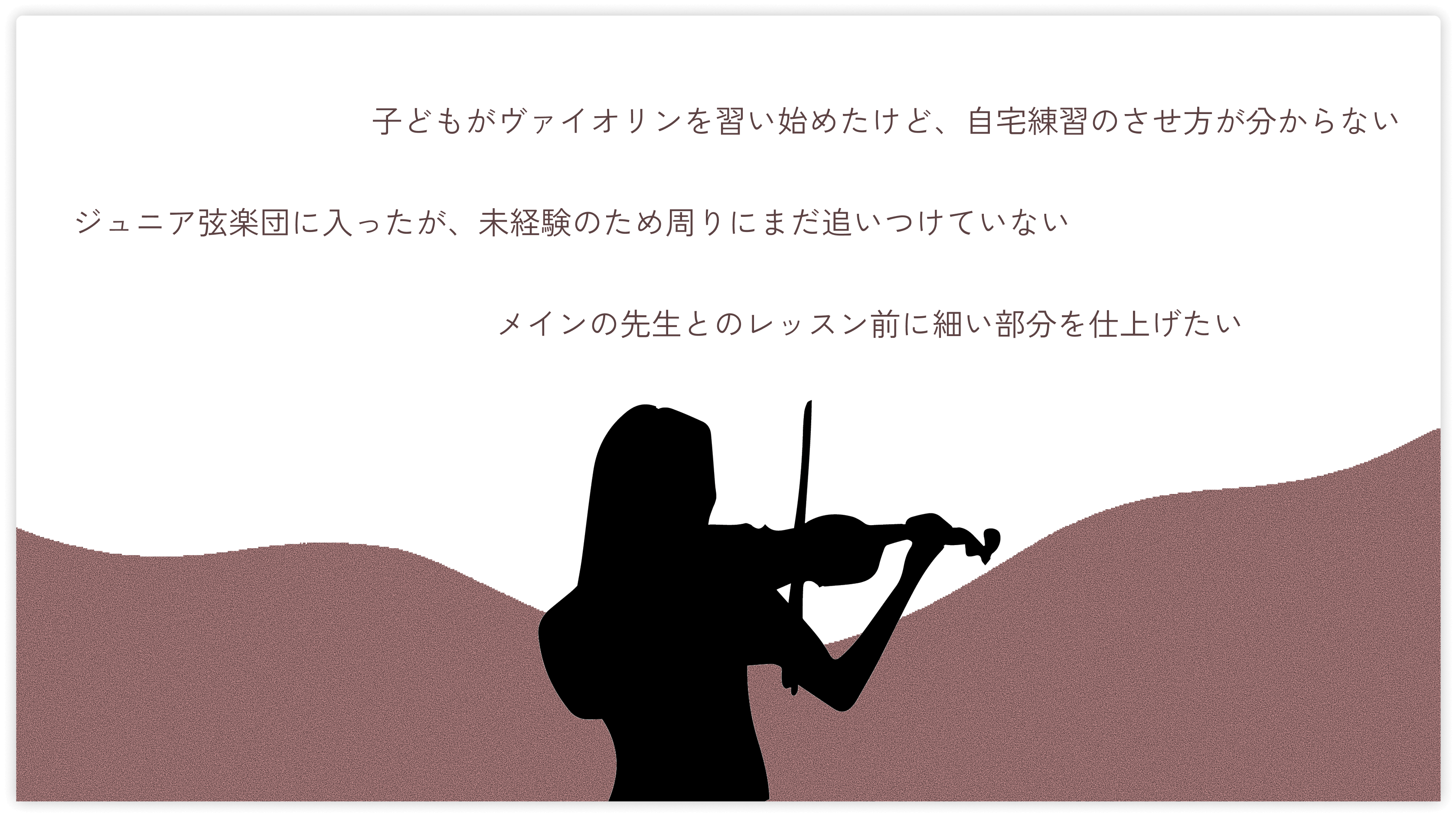子どもがヴァイオリンを習い始めたけど、自宅練習のさせ方が分からない/ジュニア弦楽団に入ったが、未経験のため周りにまだ追いつけていない/メインの先生とのレッスン前に細い部分を仕上げたい