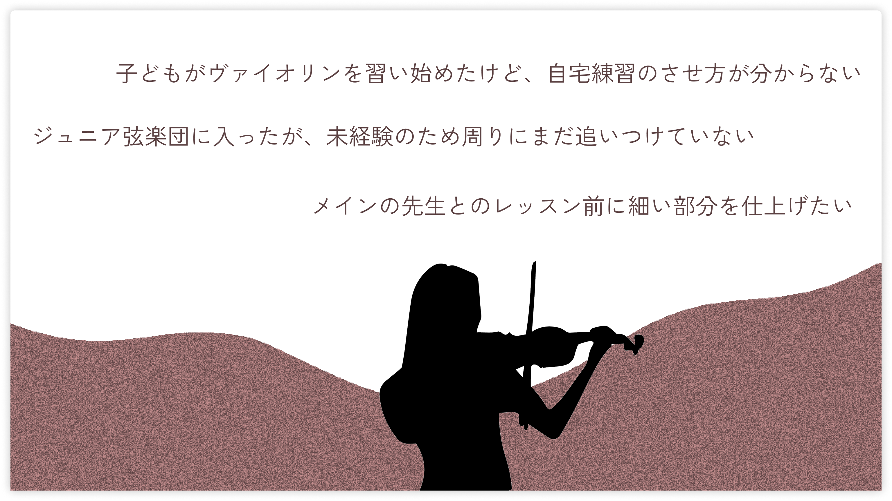 子どもがヴァイオリンを習い始めたけど、自宅練習のさせ方が分からない/ジュニア弦楽団に入ったが、未経験のため周りにまだ追いつけていない/メインの先生とのレッスン前に細い部分を仕上げたい